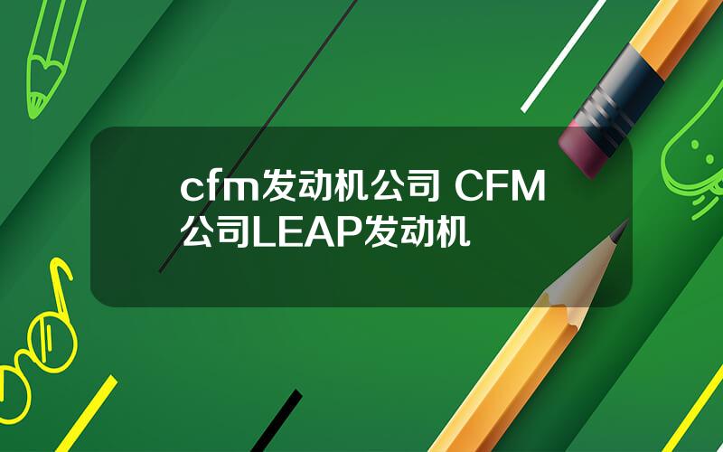 cfm发动机公司 CFM公司LEAP发动机